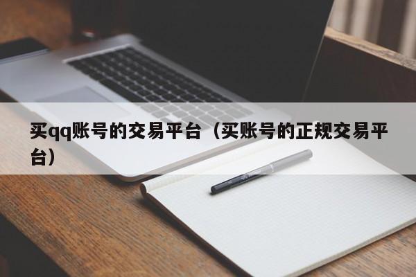 买qq账号的交易平台（买账号的正规交易平台）