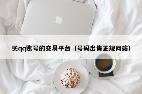 买qq账号的交易平台（号码出售正规网站）