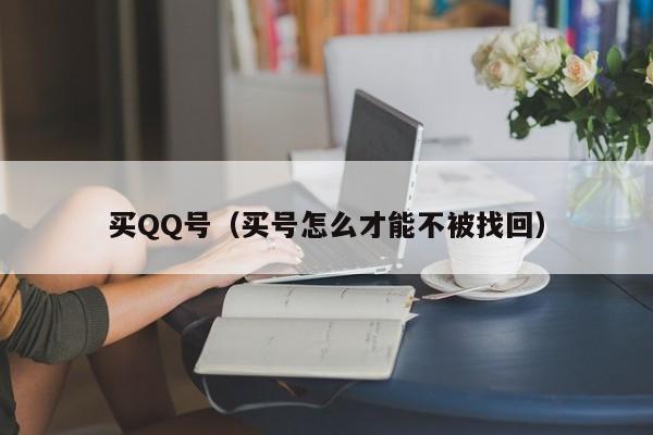 买QQ号(买号怎么才能不被找回)