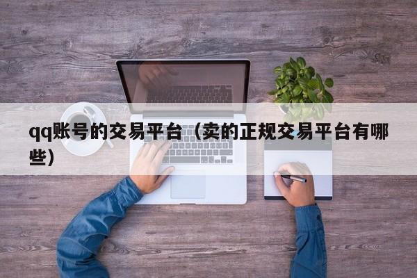 qq账号的交易平台（卖的正规交易平台有哪些）