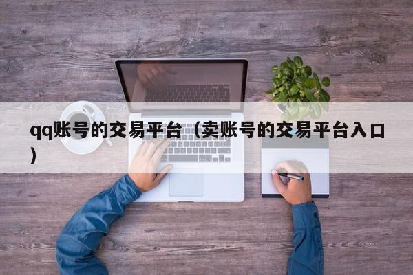 qq账号的交易平台（卖账号的交易平台入口）
