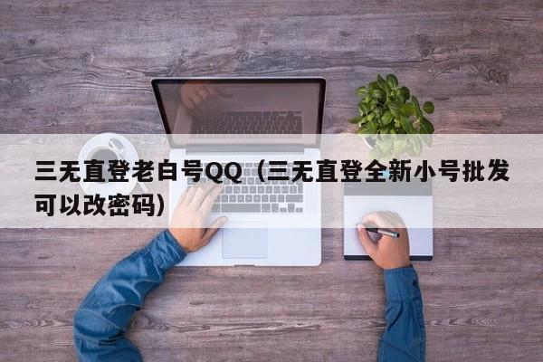三无直登老白号QQ（三无直登全新小号批发可以改密码）