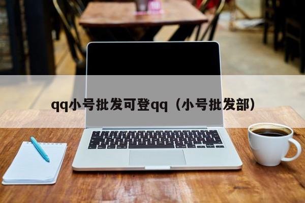 qq小号批发可登qq（小号批发部）