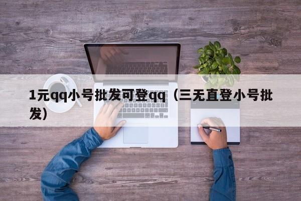 1元qq小号批发可登qq（三无直登小号批发）