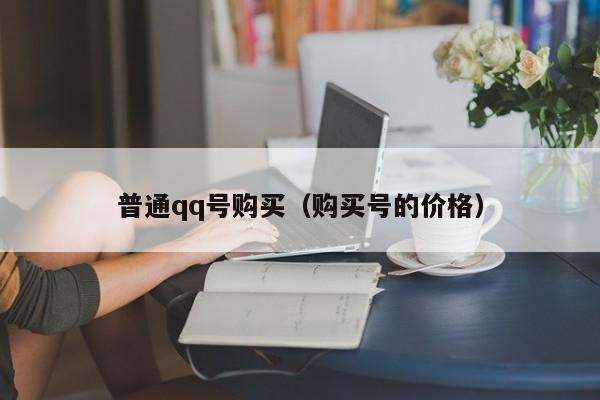 普通qq号购买（购买号的价格）