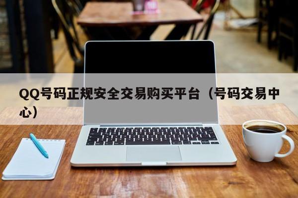 QQ号码正规安全交易购买平台（号码交易中心）