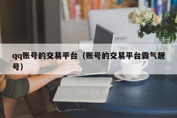 qq账号的交易平台（账号的交易平台霸气靓号）
