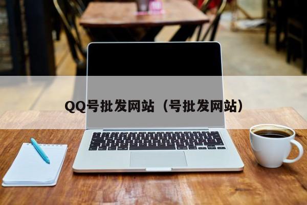 QQ号批发网站（号批发网站）