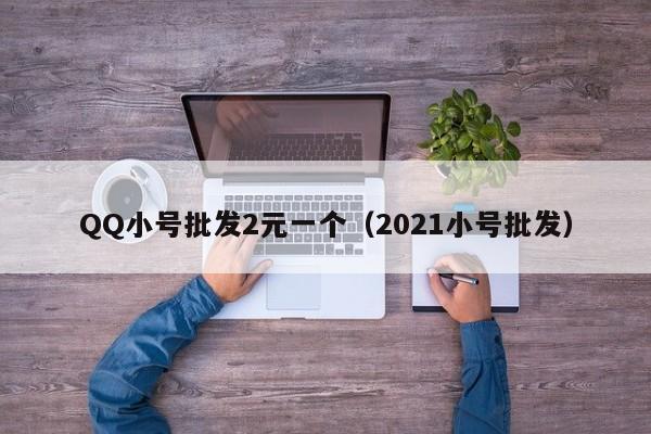 QQ小号批发2元一个（2021小号批发）