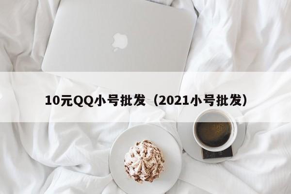 10元QQ小号批发（2021小号批发）