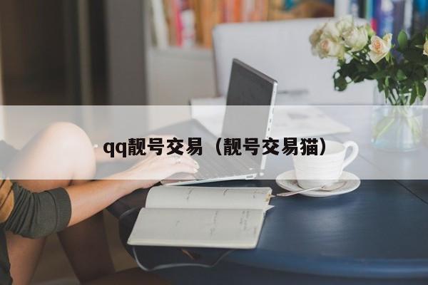 qq靓号交易（靓号交易猫）