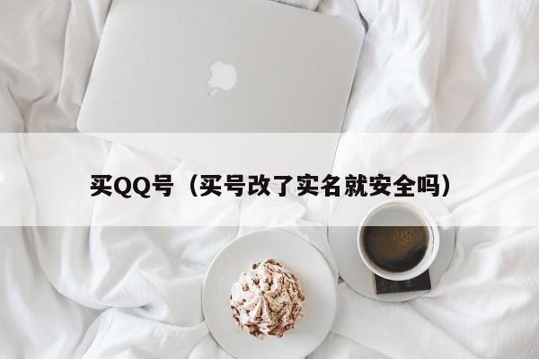 买QQ号(买号改了实名就安全吗)