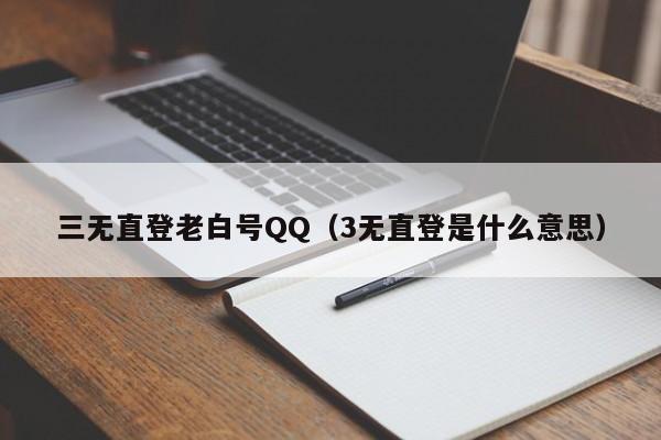 三无直登老白号QQ（3无直登是什么意思）