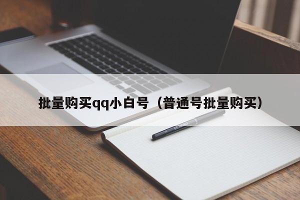 批量购买qq小白号（普通号批量购买）