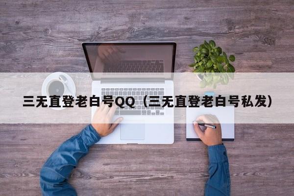 三无直登老白号QQ（三无直登老白号私发）