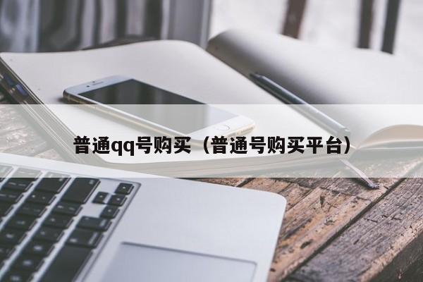 普通qq号购买（普通号购买平台）