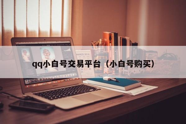 qq小白号交易平台（小白号购买）