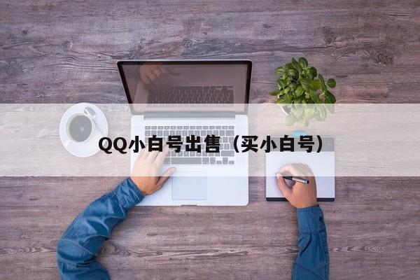 QQ小白号出售（买小白号）