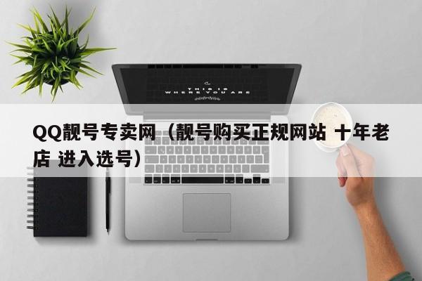 QQ靓号专卖网（靓号购买正规网站 十年老店 进入选号）