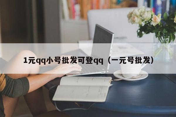 1元qq小号批发可登qq（一元号批发）