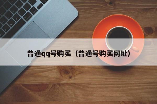 普通qq号购买（普通号购买网址）